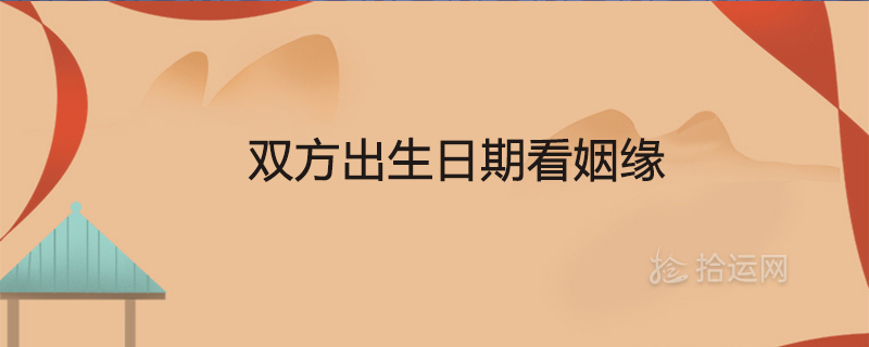 雙方出生日期看姻緣如何看兩人有沒(méi)有夫妻緣分