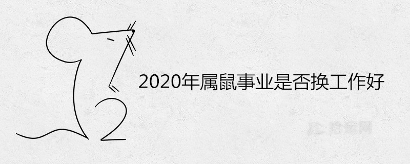 2020年屬鼠事業(yè)是否換工作好本命年調(diào)職能轉(zhuǎn)運嗎