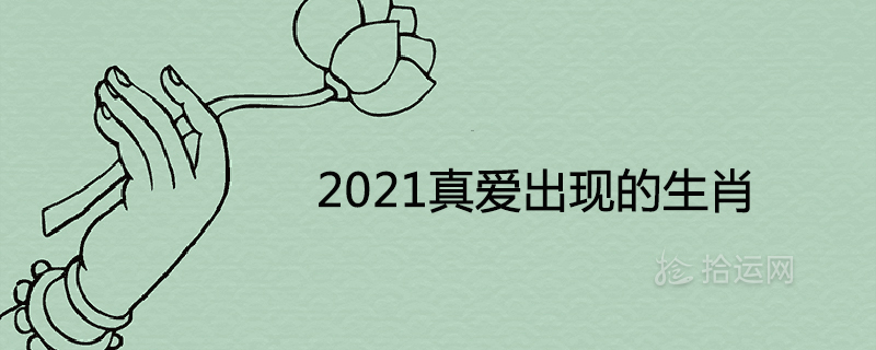 2021真愛出現的生肖桃花運最旺的屬相