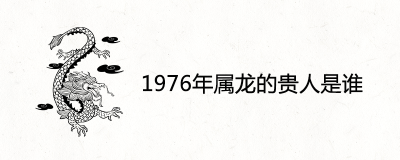 1976年屬龍的貴人是誰(shuí)