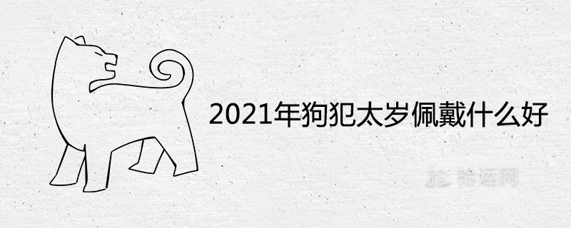 2021年狗犯太歲佩戴什么好辟邪轉運的風水飾品