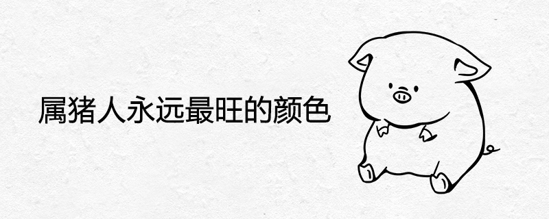 屬豬人永遠(yuǎn)最旺的顏色