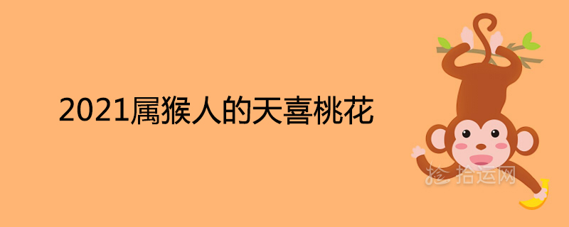 2021屬猴人的天喜桃花詳解一定會有姻緣嗎