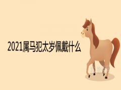 2021屬馬犯太歲佩戴什么戴什么吉祥物化解太歲