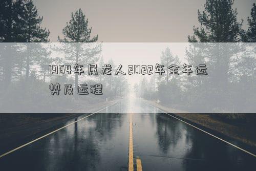 1964年屬龍人2022年全年運勢及運程