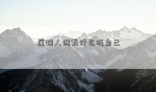 屬猴人佩戴什么旺自己