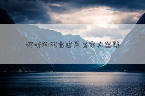 好聽的組合古風(fēng)名字大全集