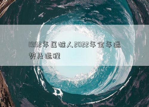 1992年屬猴人2022年全年運(yùn)勢(shì)及運(yùn)程