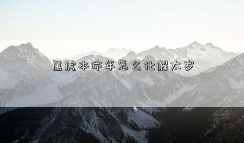 屬虎本命年怎么化解太歲