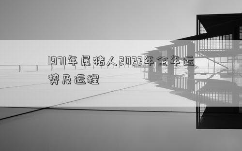 1971年屬豬人2022年全年運勢及運程